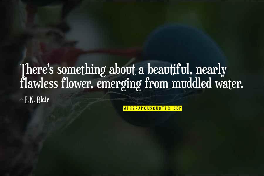Secret Agendas Quotes By E.K. Blair: There's something about a beautiful, nearly flawless flower,