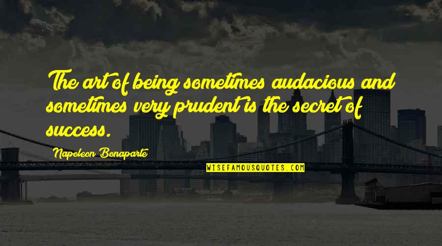 Secret And Success Quotes By Napoleon Bonaparte: The art of being sometimes audacious and sometimes