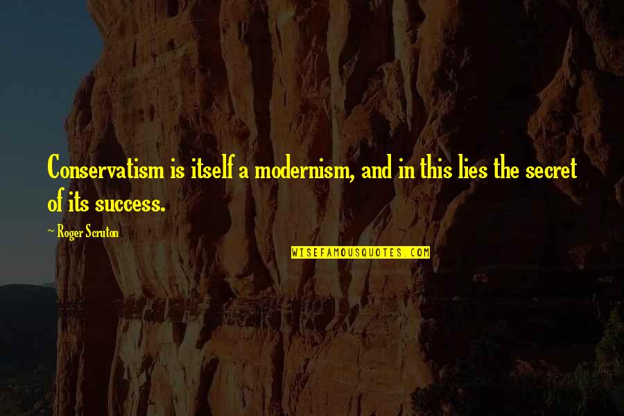 Secret And Success Quotes By Roger Scruton: Conservatism is itself a modernism, and in this