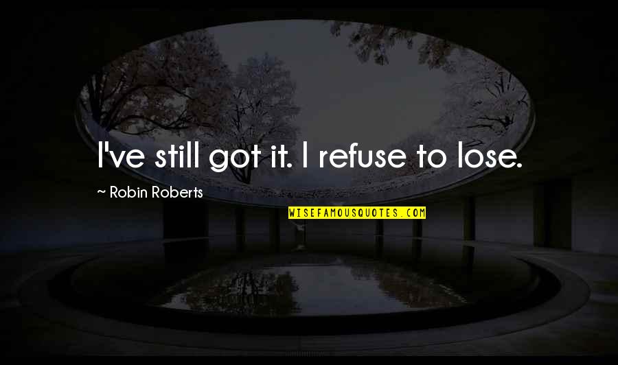 Secret Depression Quotes By Robin Roberts: I've still got it. I refuse to lose.