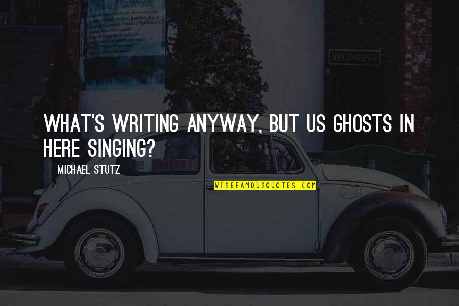 Secret Famous Quotes By Michael Stutz: What's writing anyway, but us ghosts in here