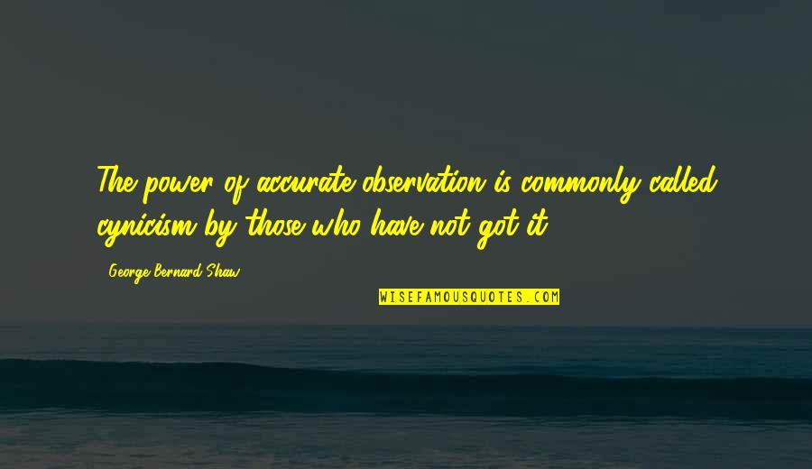 Secret Feelings For Someone Quotes By George Bernard Shaw: The power of accurate observation is commonly called Secret Feelings For Someone Quotes By George Bernard Shaw: The power of accurate observation is commonly called