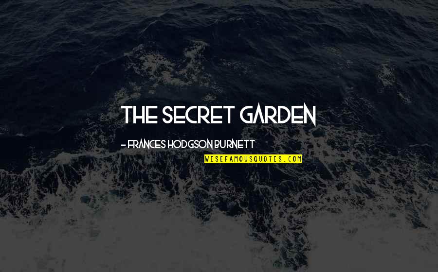 Secret Garden Quotes By Frances Hodgson Burnett: THE SECRET GARDEN Secret Garden Quotes By Frances Hodgson Burnett: THE SECRET GARDEN