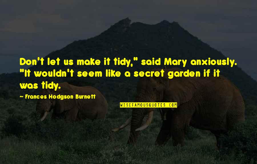 Secret Garden Quotes By Frances Hodgson Burnett: Don't let us make it tidy," said Mary Secret Garden Quotes By Frances Hodgson Burnett: Don't let us make it tidy," said Mary