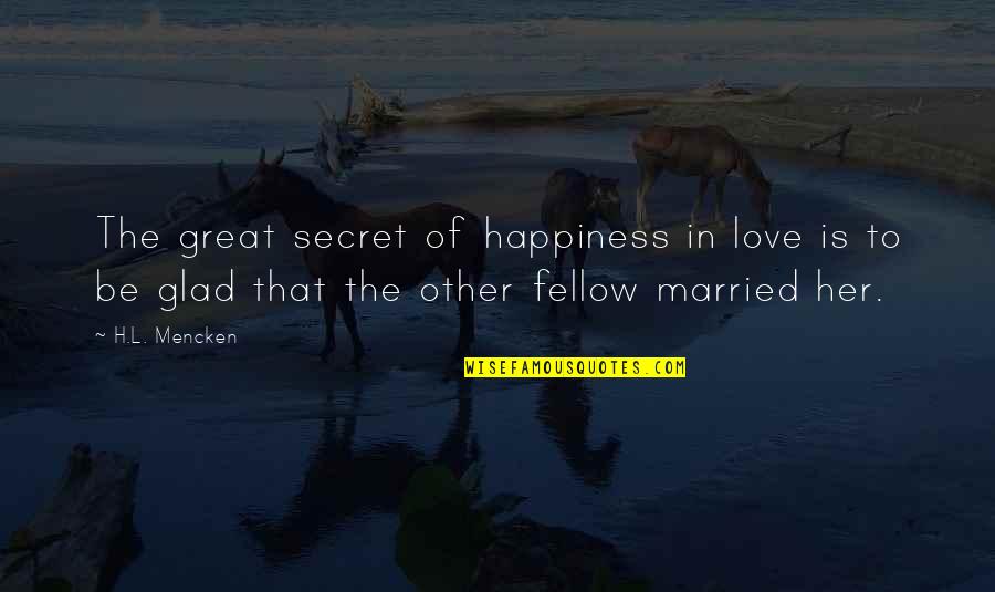 Secret Happiness Quotes By H.L. Mencken: The great secret of happiness in love is