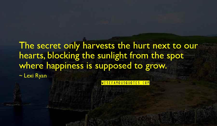 Secret Happiness Quotes By Lexi Ryan: The secret only harvests the hurt next to