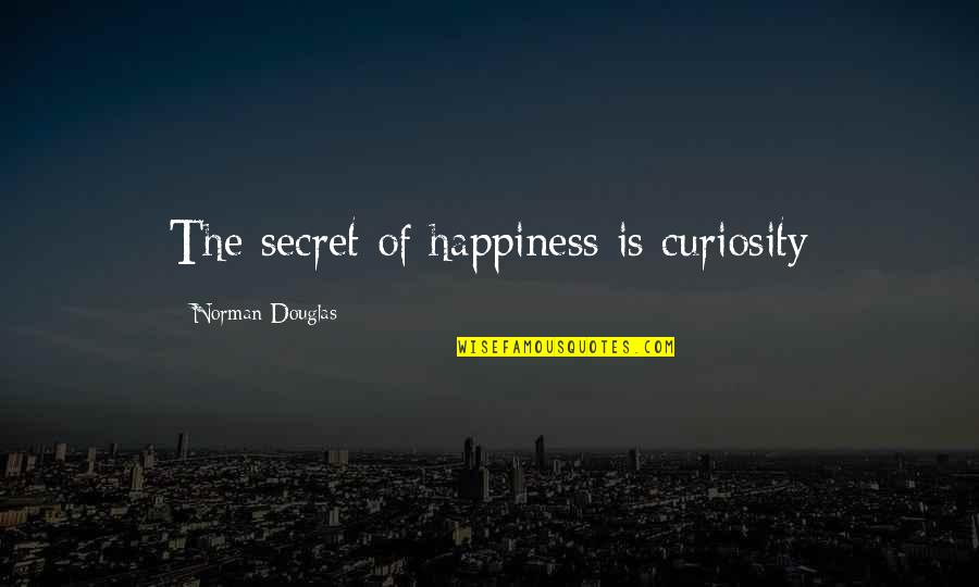 Secret Happiness Quotes By Norman Douglas: The secret of happiness is curiosity