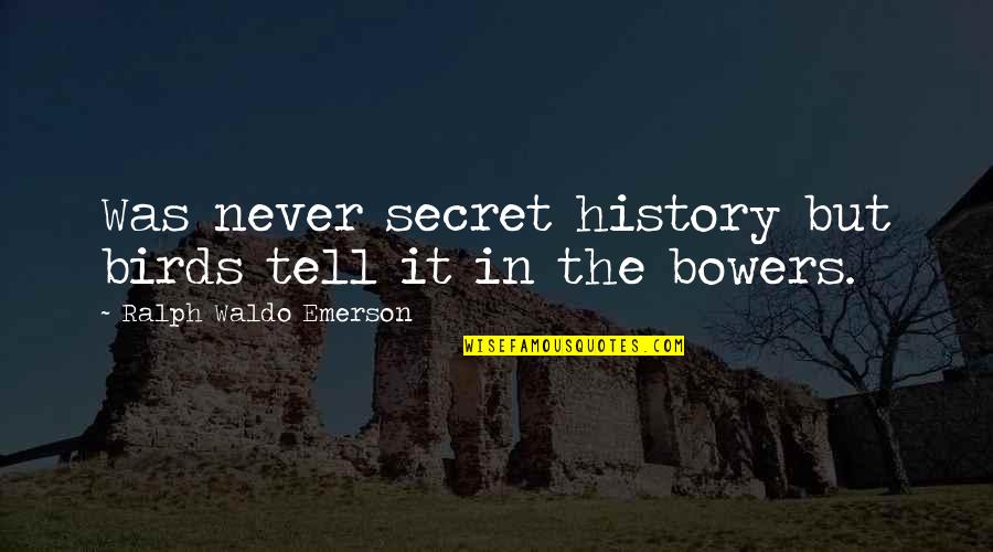 Secret History Best Quotes By Ralph Waldo Emerson: Was never secret history but birds tell it Secret History Best Quotes By Ralph Waldo Emerson: Was never secret history but birds tell it