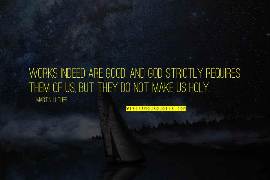 Secret History Of The World Quotes By Martin Luther: Works indeed are good, and God strictly requires Secret History Of The World Quotes By Martin Luther: Works indeed are good, and God strictly requires