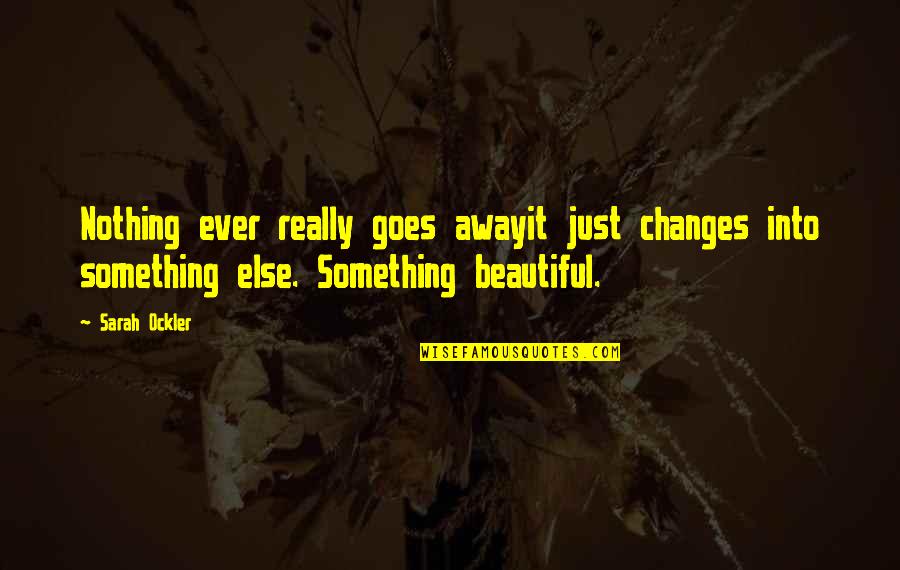 Secret History Of The World Quotes By Sarah Ockler: Nothing ever really goes awayit just changes into Secret History Of The World Quotes By Sarah Ockler: Nothing ever really goes awayit just changes into