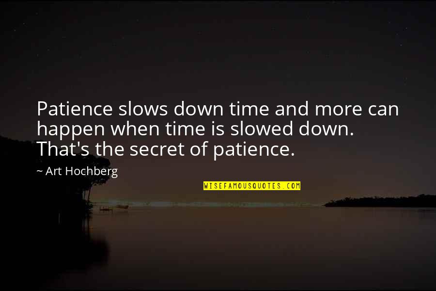 Secret Humor Quotes By Art Hochberg: Patience slows down time and more can happen Secret Humor Quotes By Art Hochberg: Patience slows down time and more can happen