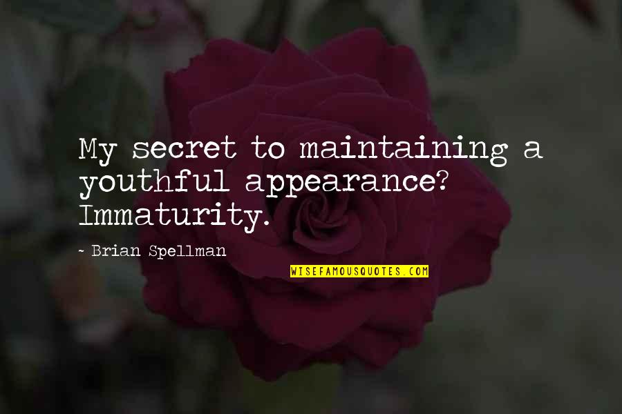 Secret Humor Quotes By Brian Spellman: My secret to maintaining a youthful appearance? Immaturity. Secret Humor Quotes By Brian Spellman: My secret to maintaining a youthful appearance? Immaturity.