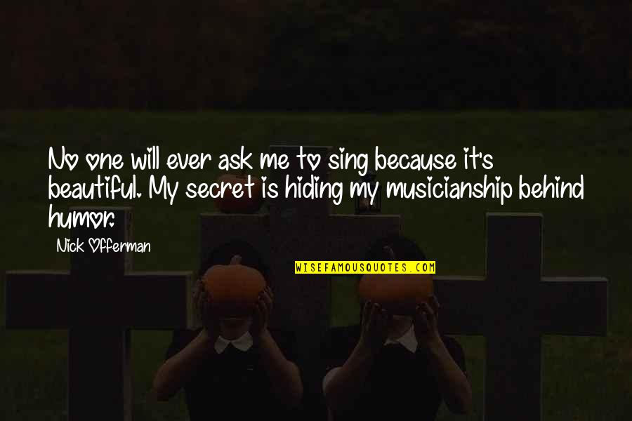 Secret Humor Quotes By Nick Offerman: No one will ever ask me to sing Secret Humor Quotes By Nick Offerman: No one will ever ask me to sing