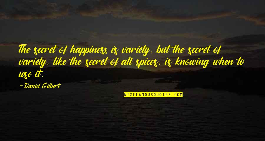 Secret I Like You Quotes By Daniel Gilbert: The secret of happiness is variety, but the