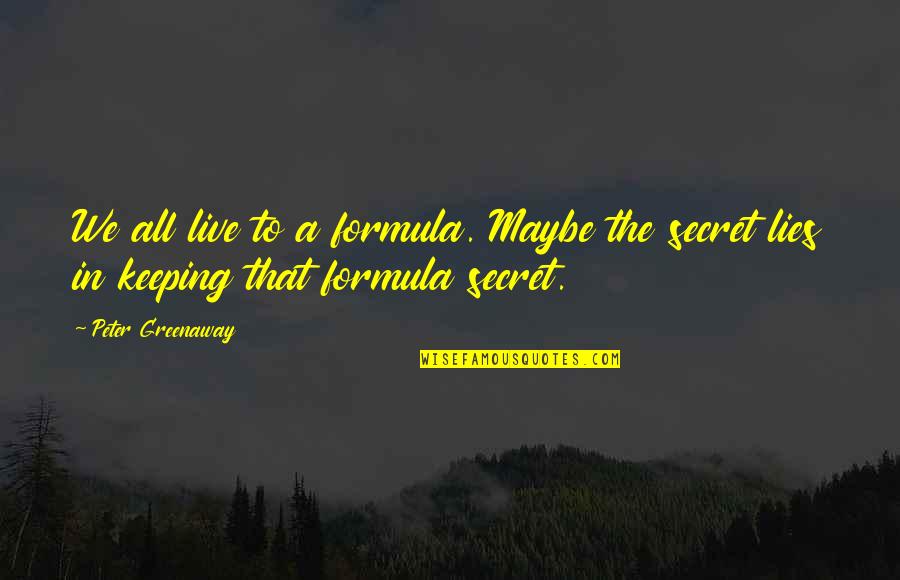 Secret Keeping Quotes By Peter Greenaway: We all live to a formula. Maybe the