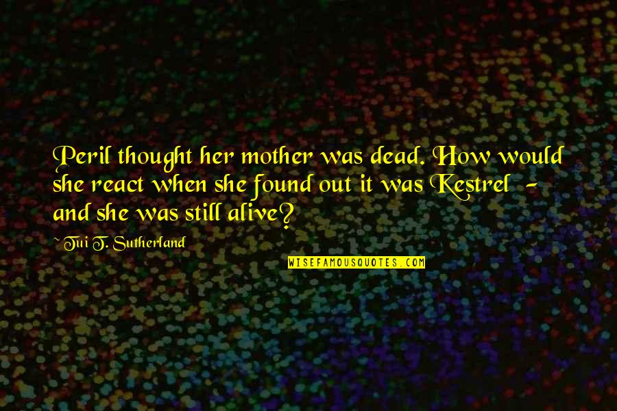 Secret Life Of Bees Quotes By Tui T. Sutherland: Peril thought her mother was dead. How would Secret Life Of Bees Quotes By Tui T. Sutherland: Peril thought her mother was dead. How would