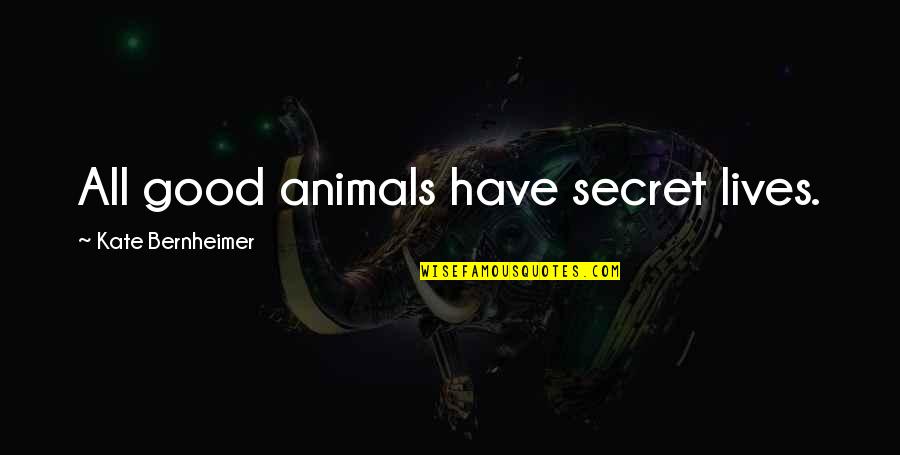 Secret Lives Quotes By Kate Bernheimer: All good animals have secret lives. Secret Lives Quotes By Kate Bernheimer: All good animals have secret lives.