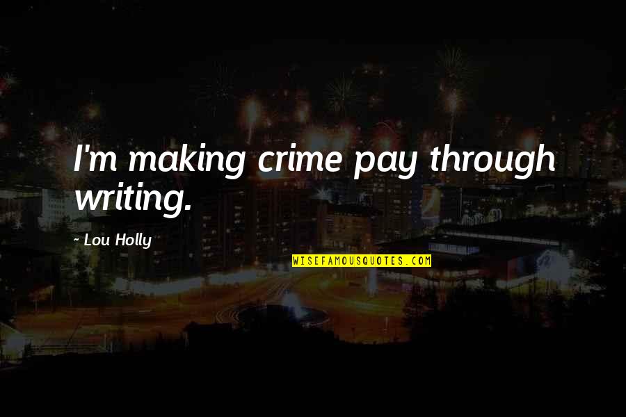 Secret Lives Quotes By Lou Holly: I'm making crime pay through writing. Secret Lives Quotes By Lou Holly: I'm making crime pay through writing.
