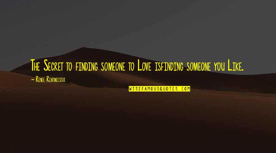 Secret Love To Someone Quotes By Renee Rentmeester: The Secret to finding someone to Love isfinding