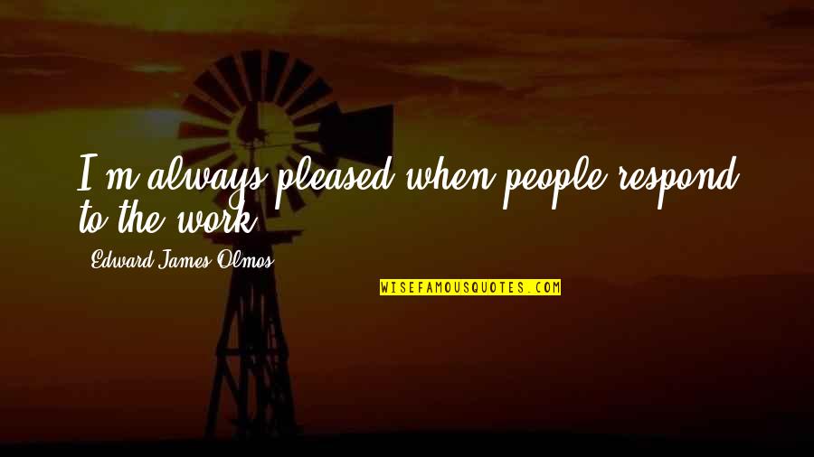 Secret Meaning Quotes By Edward James Olmos: I'm always pleased when people respond to the
