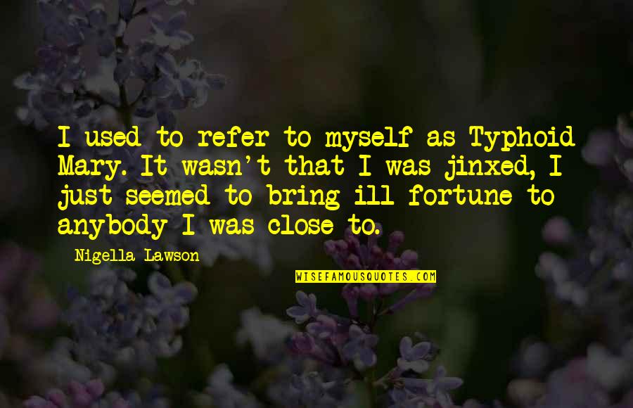 Secret Of Enlightenment Quotes By Nigella Lawson: I used to refer to myself as Typhoid Secret Of Enlightenment Quotes By Nigella Lawson: I used to refer to myself as Typhoid