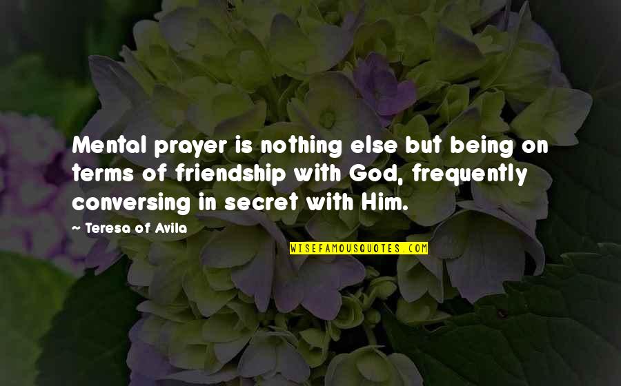 Secret Of Friendship Quotes By Teresa Of Avila: Mental prayer is nothing else but being on