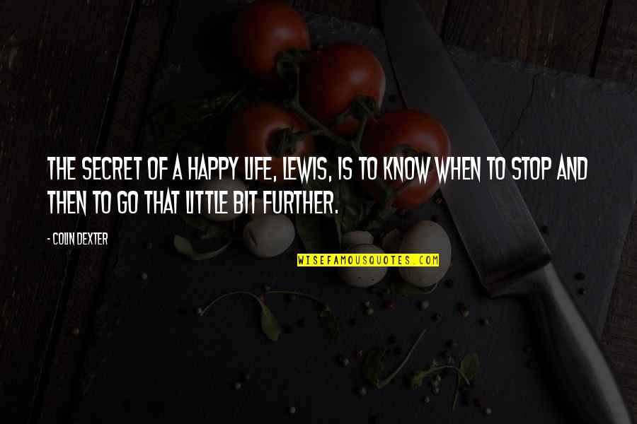 Secret Of Happy Life Quotes By Colin Dexter: The secret of a happy life, Lewis, is