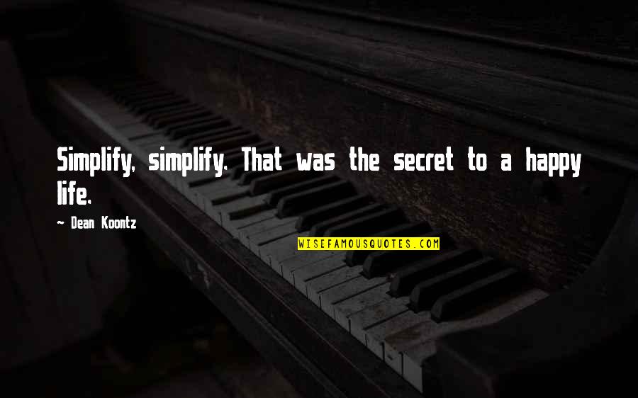 Secret Of Happy Life Quotes By Dean Koontz: Simplify, simplify. That was the secret to a
