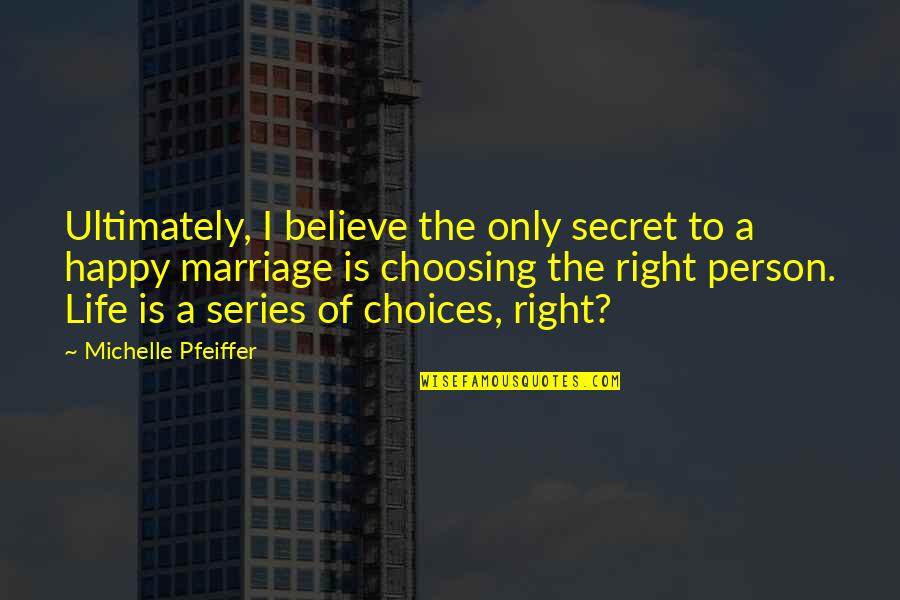Secret Of Happy Life Quotes By Michelle Pfeiffer: Ultimately, I believe the only secret to a