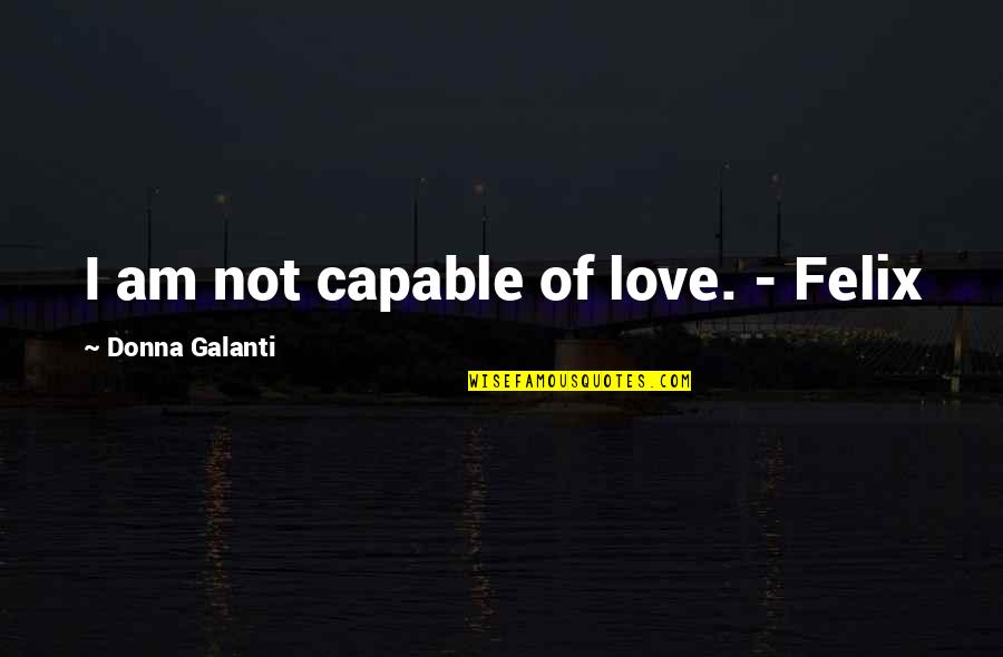 Secret Of Love Quotes By Donna Galanti: I am not capable of love. - Felix