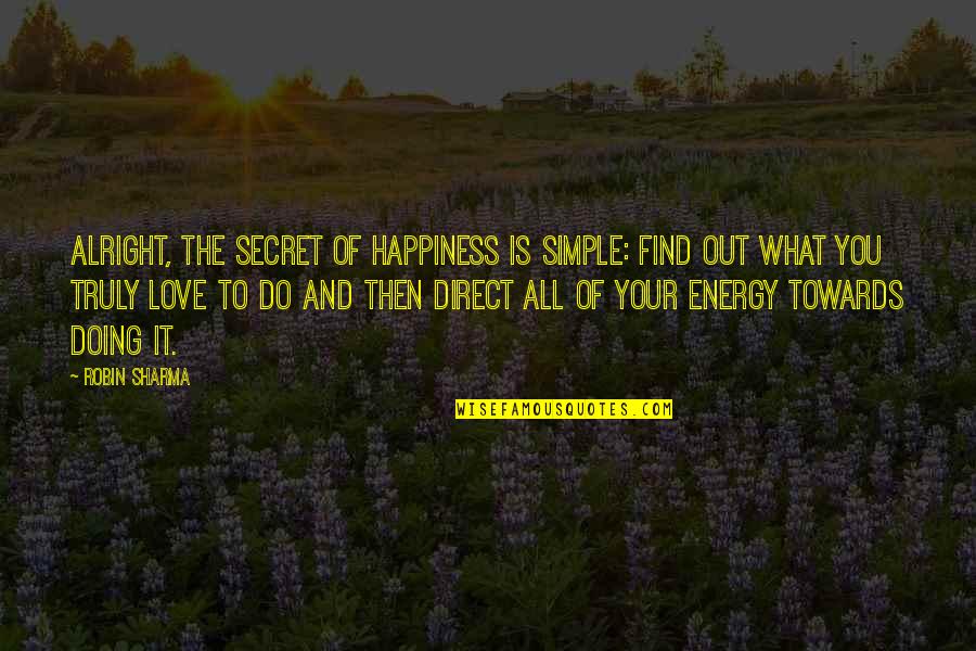 Secret Of Love Quotes By Robin Sharma: Alright, the secret of happiness is simple: find