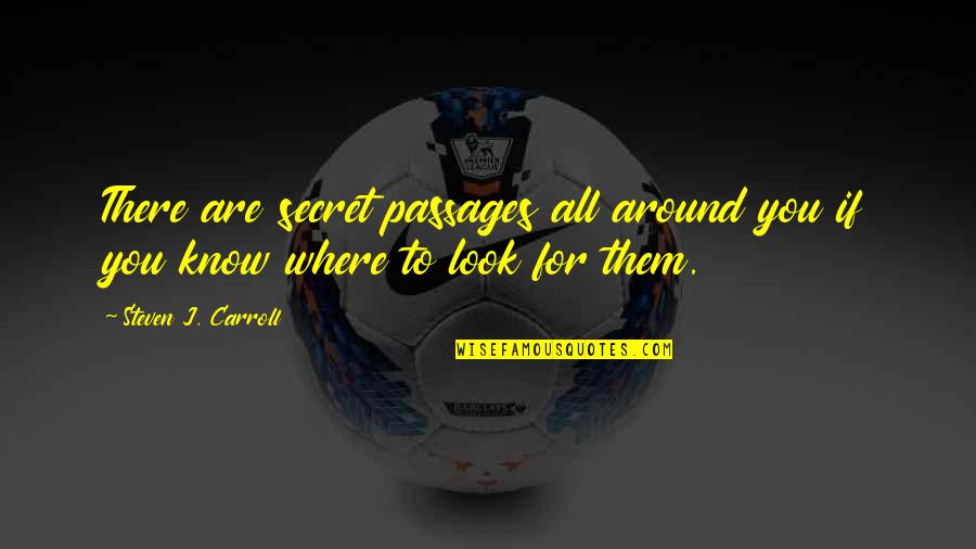 Secret Passages Quotes By Steven J. Carroll: There are secret passages all around you if
