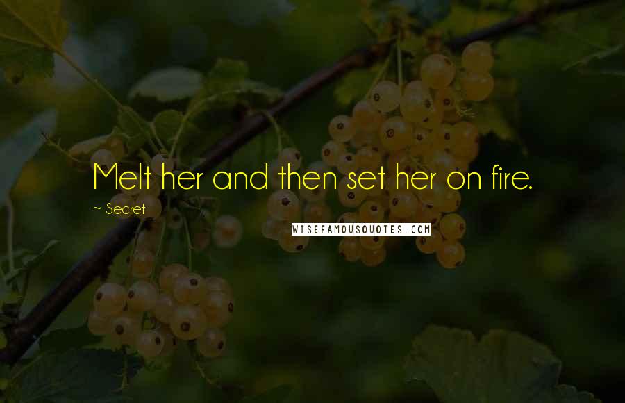 Secret quotes: Melt her and then set her on fire.