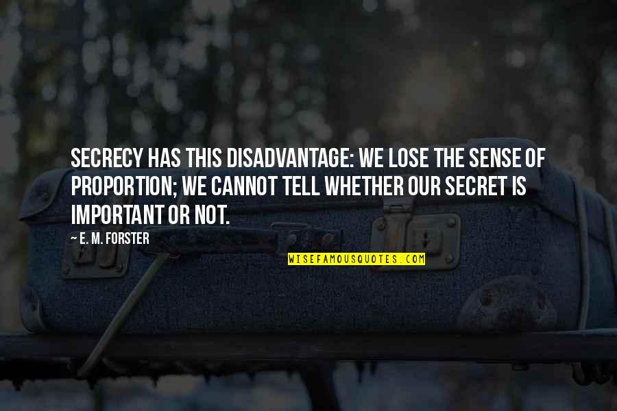 Secret Secrecy Quotes By E. M. Forster: Secrecy has this disadvantage: we lose the sense Secret Secrecy Quotes By E. M. Forster: Secrecy has this disadvantage: we lose the sense