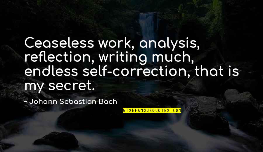 Secret Self Quotes By Johann Sebastian Bach: Ceaseless work, analysis, reflection, writing much, endless self-correction,