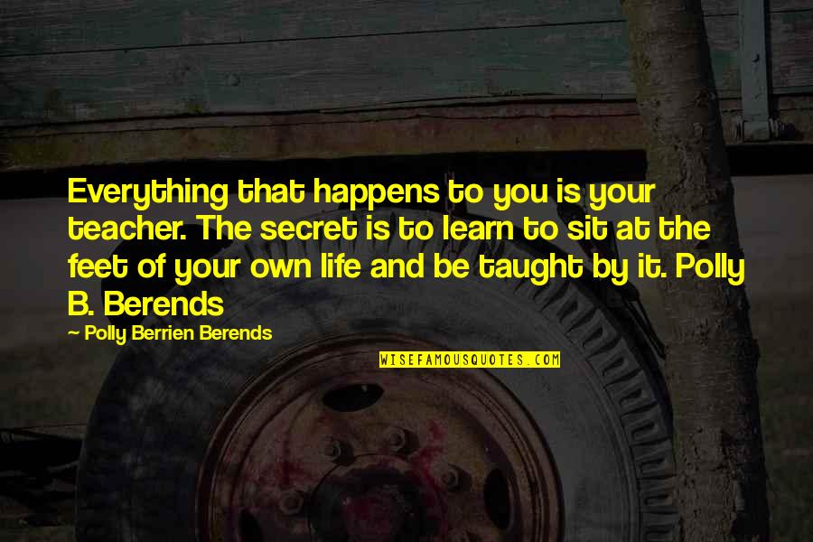 Secret Self Quotes By Polly Berrien Berends: Everything that happens to you is your teacher.