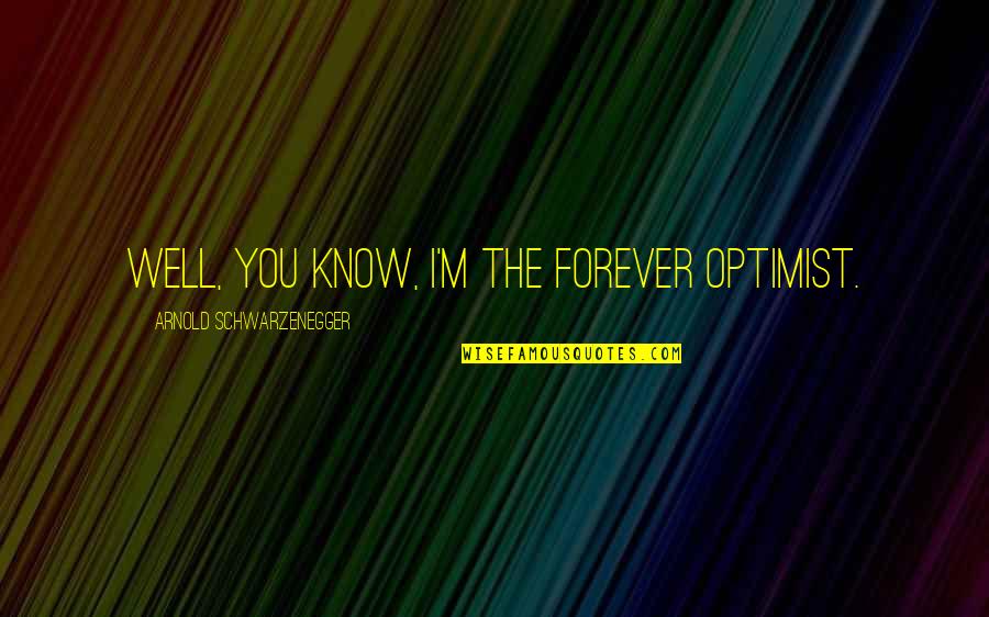 Secret Sharing Friend Quotes By Arnold Schwarzenegger: Well, you know, I'm the forever optimist.