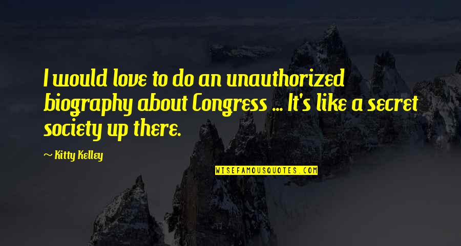 Secret Society Quotes By Kitty Kelley: I would love to do an unauthorized biography Secret Society Quotes By Kitty Kelley: I would love to do an unauthorized biography