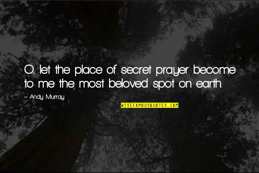 Secret Spot Quotes By Andy Murray: O, let the place of secret prayer become