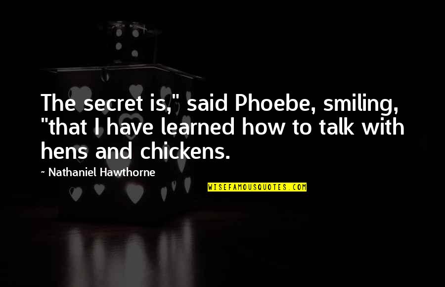 Secret Talk Quotes By Nathaniel Hawthorne: The secret is," said Phoebe, smiling, "that I Secret Talk Quotes By Nathaniel Hawthorne: The secret is," said Phoebe, smiling, "that I