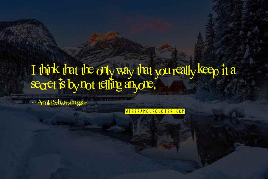 Secret Telling Quotes By Arnold Schwarzenegger: I think that the only way that you
