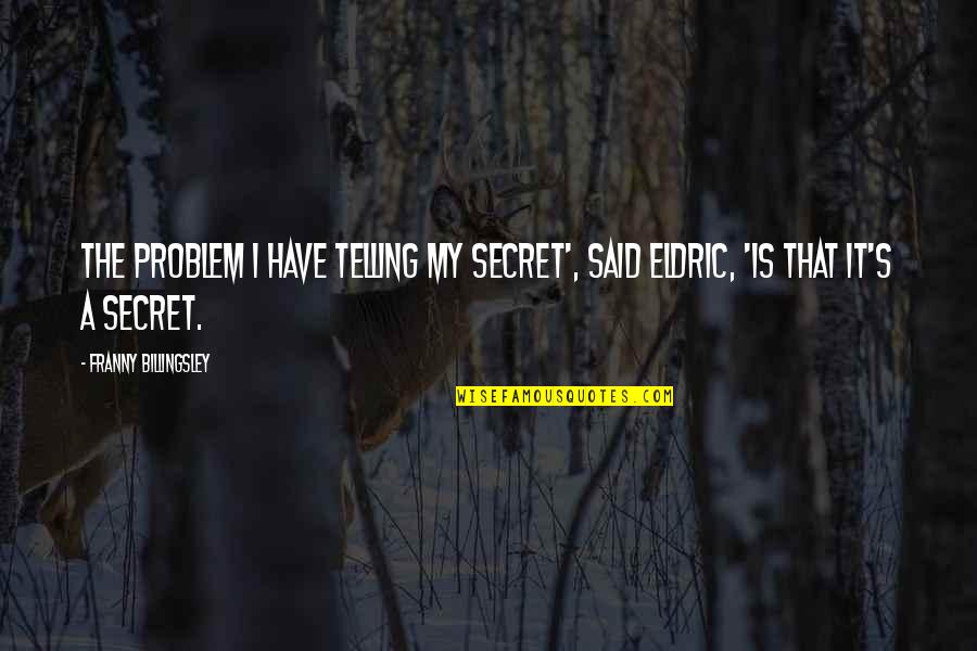Secret Telling Quotes By Franny Billingsley: The problem I have telling my secret', said Secret Telling Quotes By Franny Billingsley: The problem I have telling my secret', said