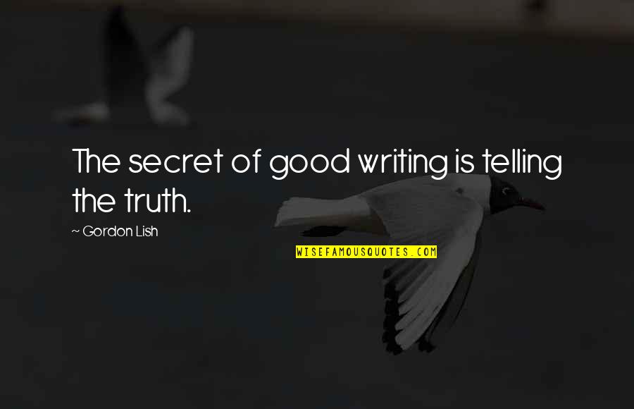 Secret Telling Quotes By Gordon Lish: The secret of good writing is telling the Secret Telling Quotes By Gordon Lish: The secret of good writing is telling the