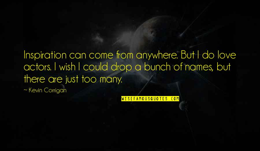 Secret That Everyone Knows Quotes By Kevin Corrigan: Inspiration can come from anywhere. But I do
