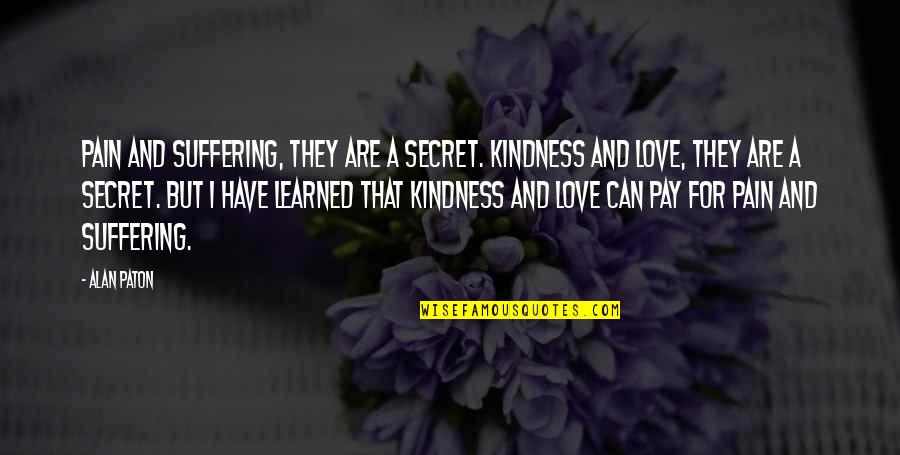 Secret That Quotes By Alan Paton: Pain and suffering, they are a secret. Kindness