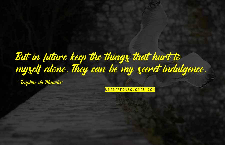 Secret That Quotes By Daphne Du Maurier: But in future keep the things that hurt