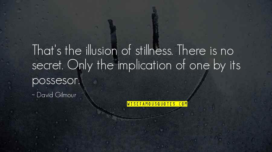 Secret That Quotes By David Gilmour: That's the illusion of stillness. There is no