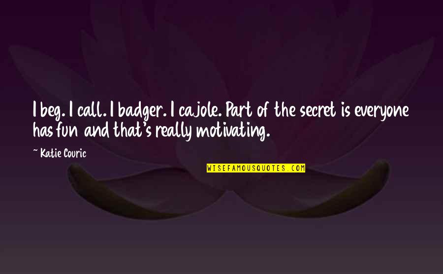 Secret That Quotes By Katie Couric: I beg. I call. I badger. I cajole.