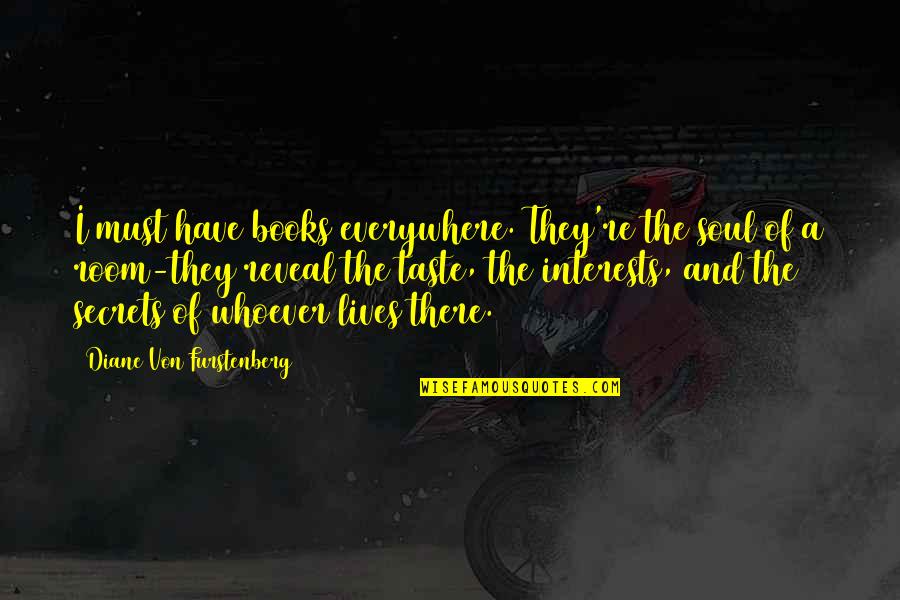 Secret The Book Quotes By Diane Von Furstenberg: I must have books everywhere. They're the soul