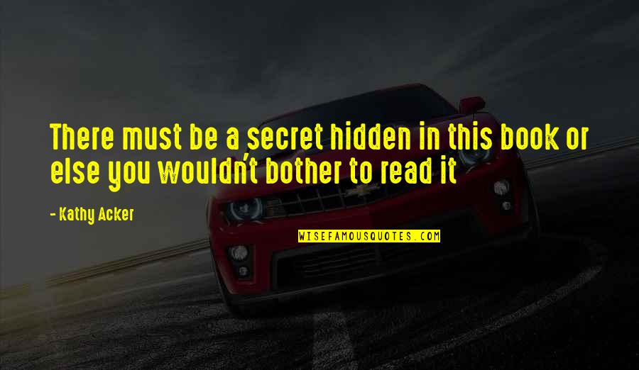 Secret The Book Quotes By Kathy Acker: There must be a secret hidden in this
